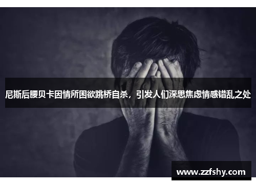 尼斯后腰贝卡因情所困欲跳桥自杀，引发人们深思焦虑情感错乱之处